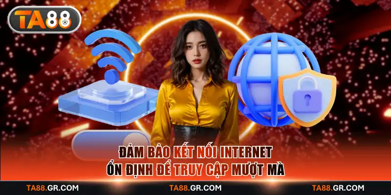 Đảm bảo kết nối internet ổn định để truy cập mượt mà
