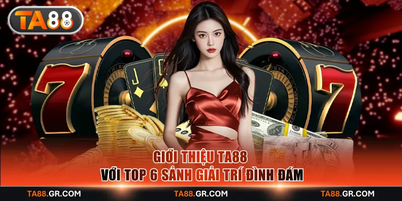 Giới thiệu TA88 với top 6 sảnh giải trí đình đám