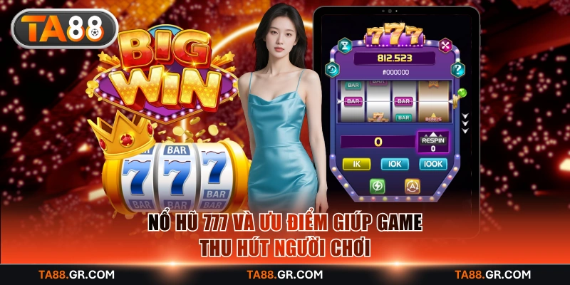 Nổ hũ 777 và ưu điểm giúp game thu hút người chơi